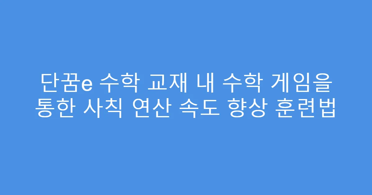 단꿈e 수학 교재 내 수학 게임을 통한 사칙 연산 속도 향상 훈련법
