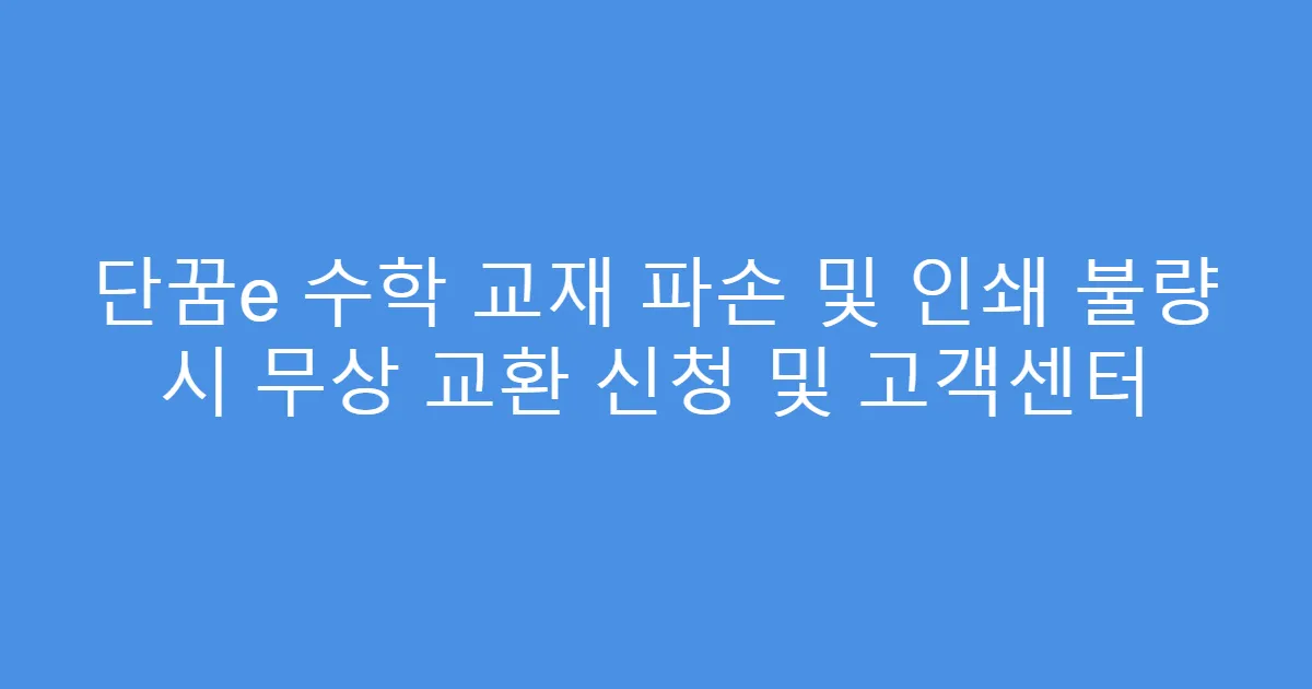 단꿈e 수학 교재 파손 및 인쇄 불량 시 무상 교환 신청 및 고객센터