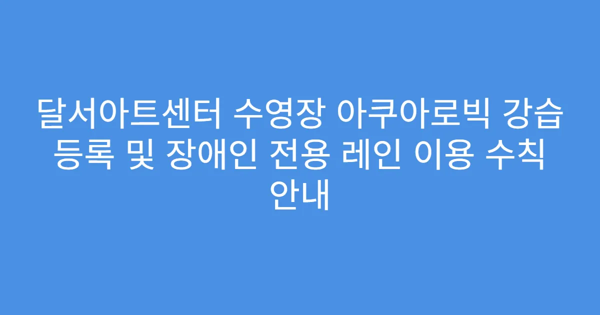 달서아트센터 수영장 아쿠아로빅 강습 등록 및 장애인 전용 레인 이용 수칙 안내