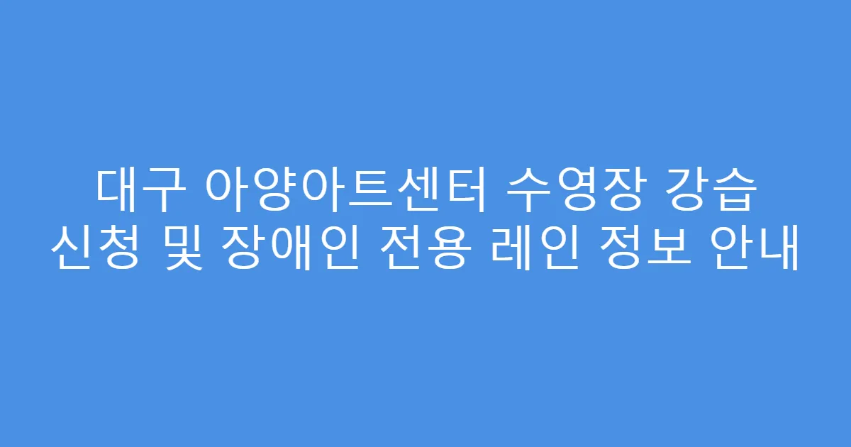 대구 아양아트센터 수영장 강습 신청 및 장애인 전용 레인 정보 안내