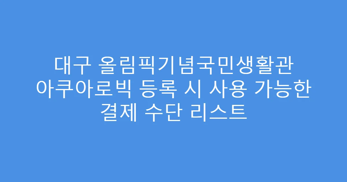 대구 올림픽기념국민생활관 아쿠아로빅 등록 시 사용 가능한 결제 수단 리스트