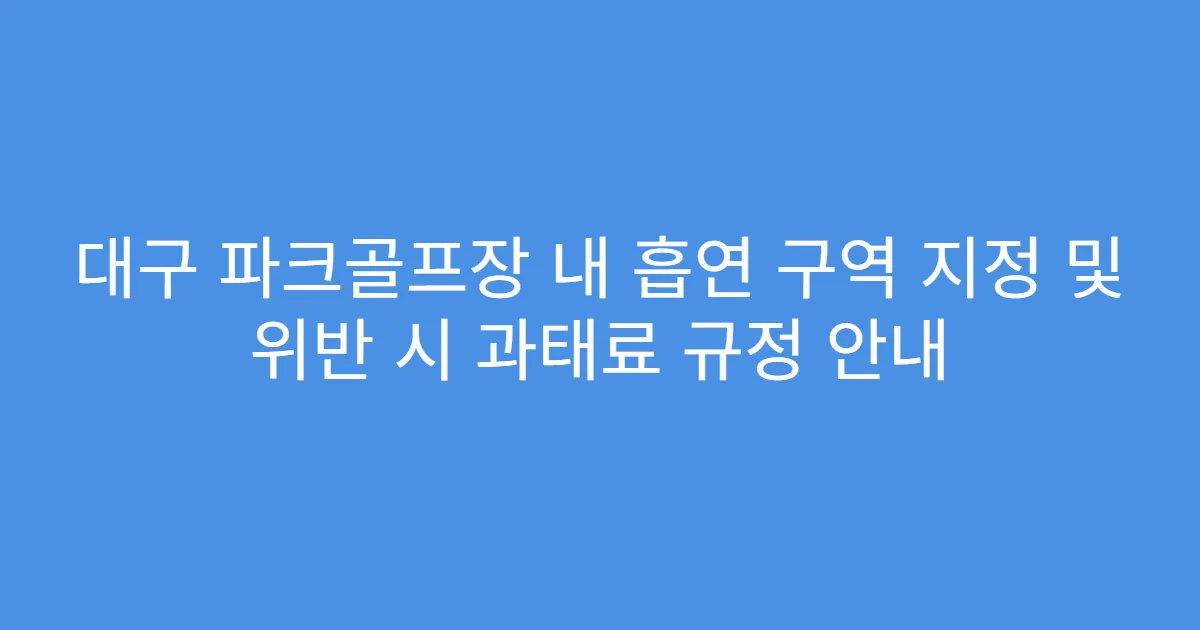 대구 파크골프장 내 흡연 구역 지정 및 위반 시 과태료 규정 안내