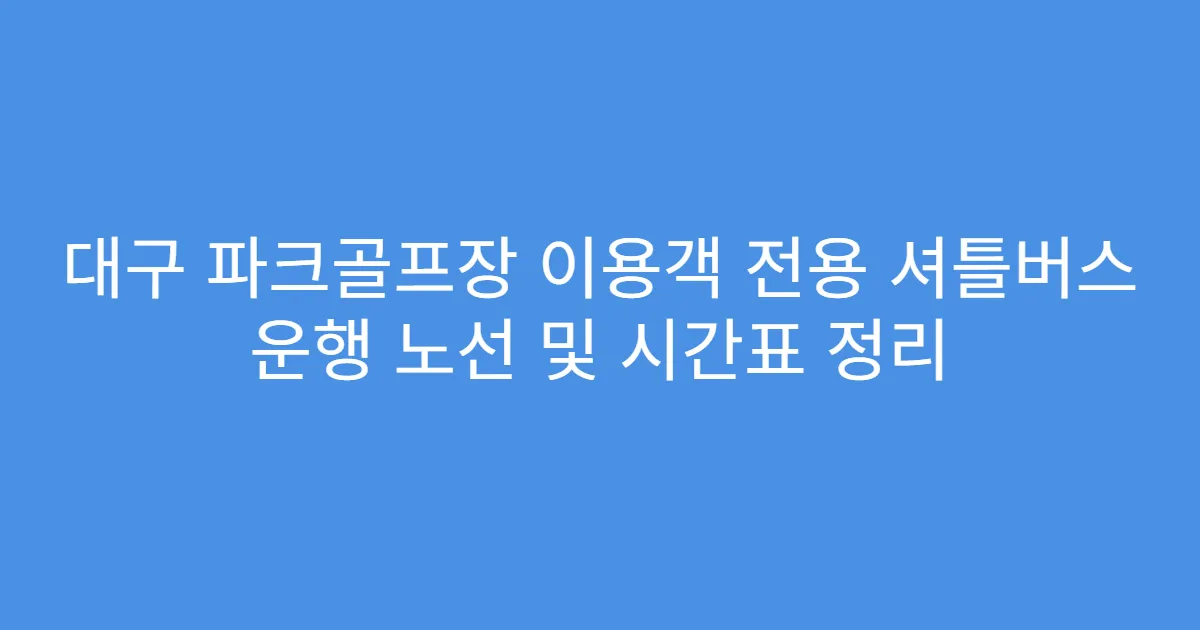 대구 파크골프장 이용객 전용 셔틀버스 운행 노선 및 시간표 정리