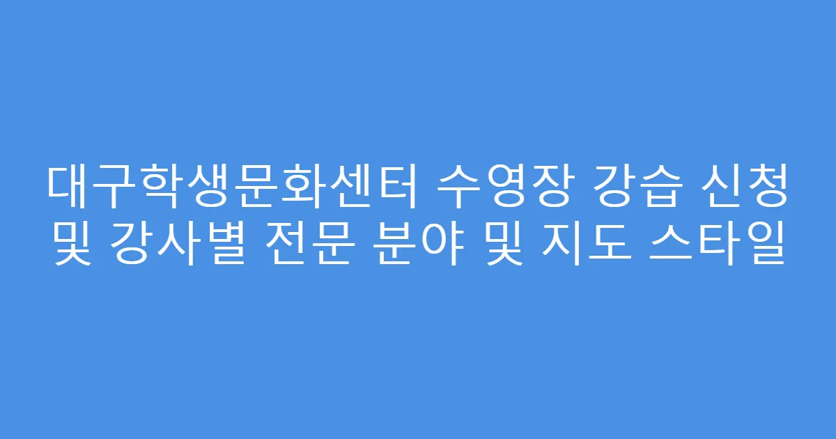 대구학생문화센터 수영장 강습 신청 및 강사별 전문 분야 및 지도 스타일