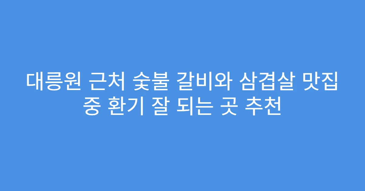 대릉원 근처 숯불 갈비와 삼겹살 맛집 중 환기 잘 되는 곳 추천