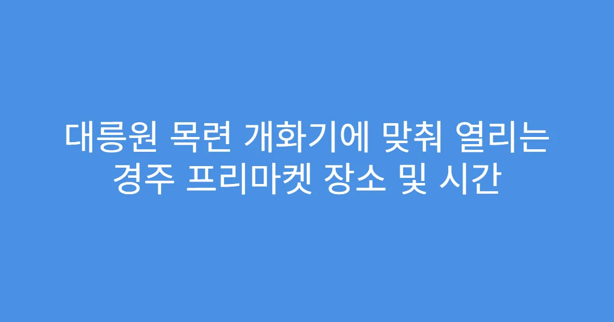 대릉원 목련 개화기에 맞춰 열리는 경주 프리마켓 장소 및 시간