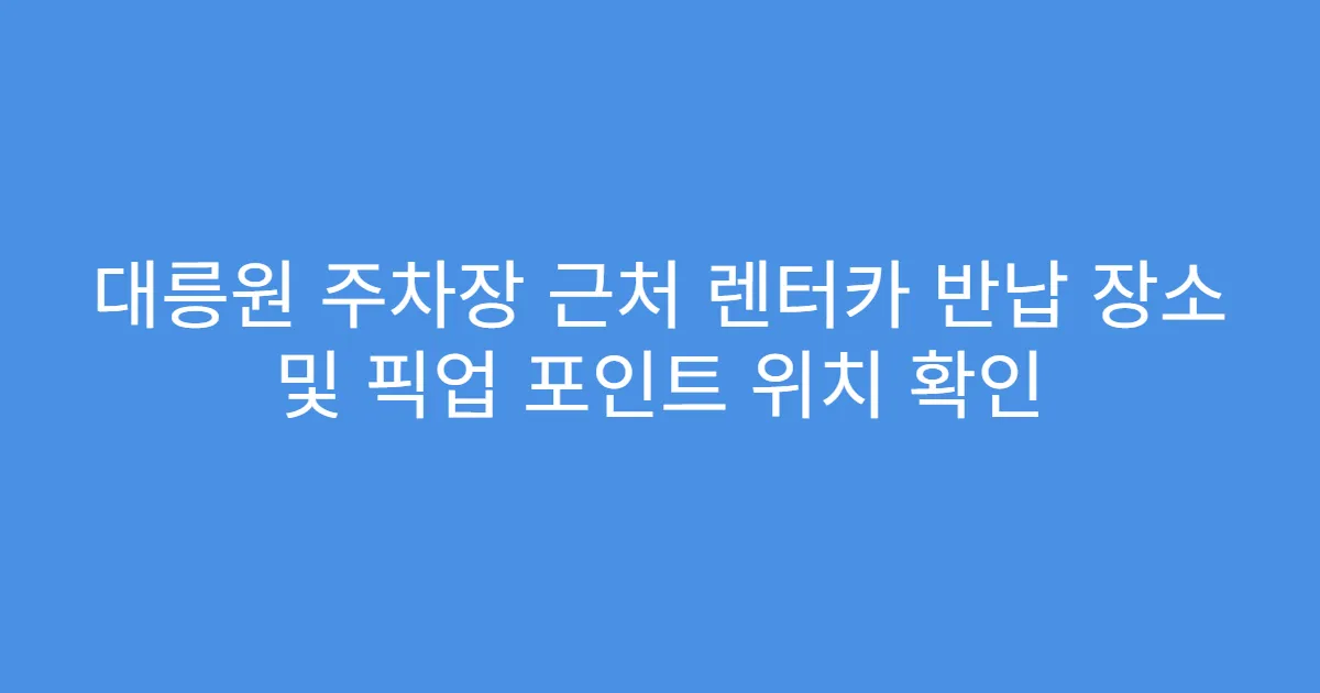 대릉원 주차장 근처 렌터카 반납 장소 및 픽업 포인트 위치 확인