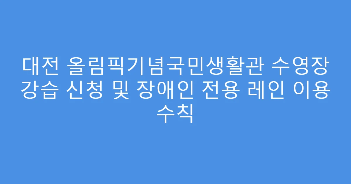 대전 올림픽기념국민생활관 수영장 강습 신청 및 장애인 전용 레인 이용 수칙