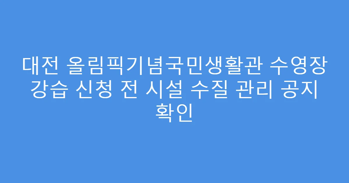 대전 올림픽기념국민생활관 수영장 강습 신청 전 시설 수질 관리 공지 확인