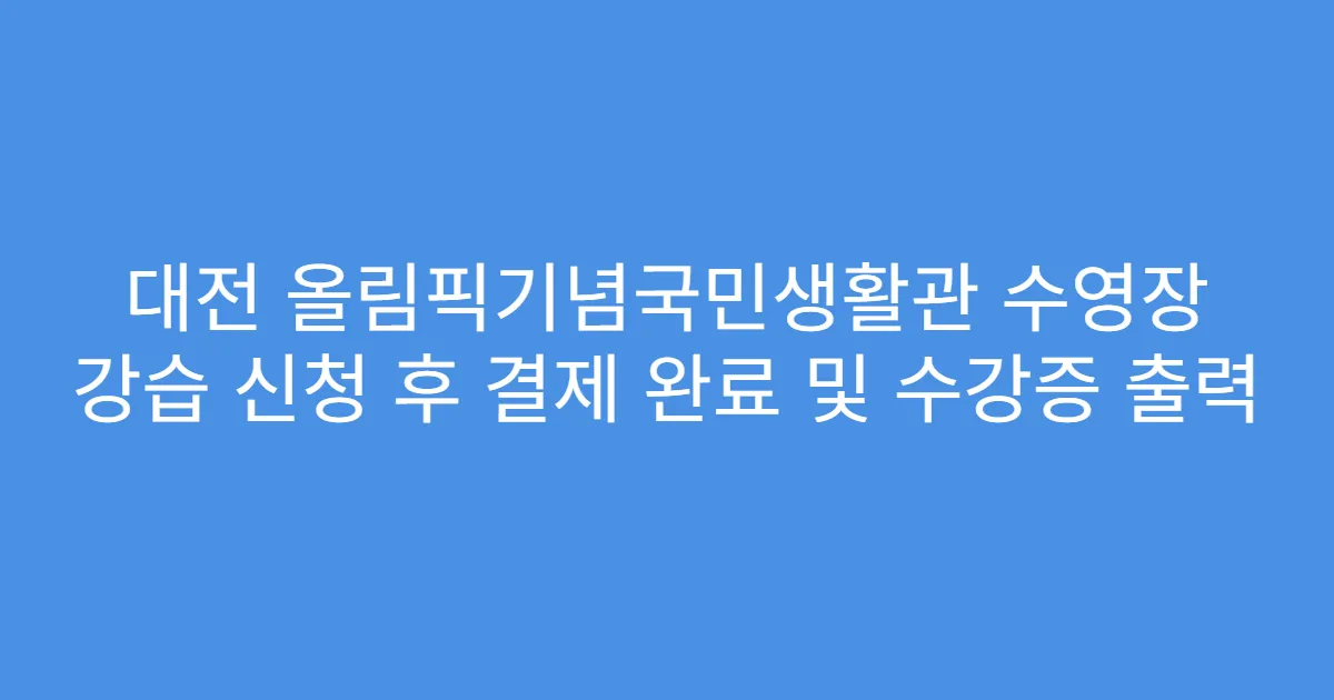 대전 올림픽기념국민생활관 수영장 강습 신청 후 결제 완료 및 수강증 출력