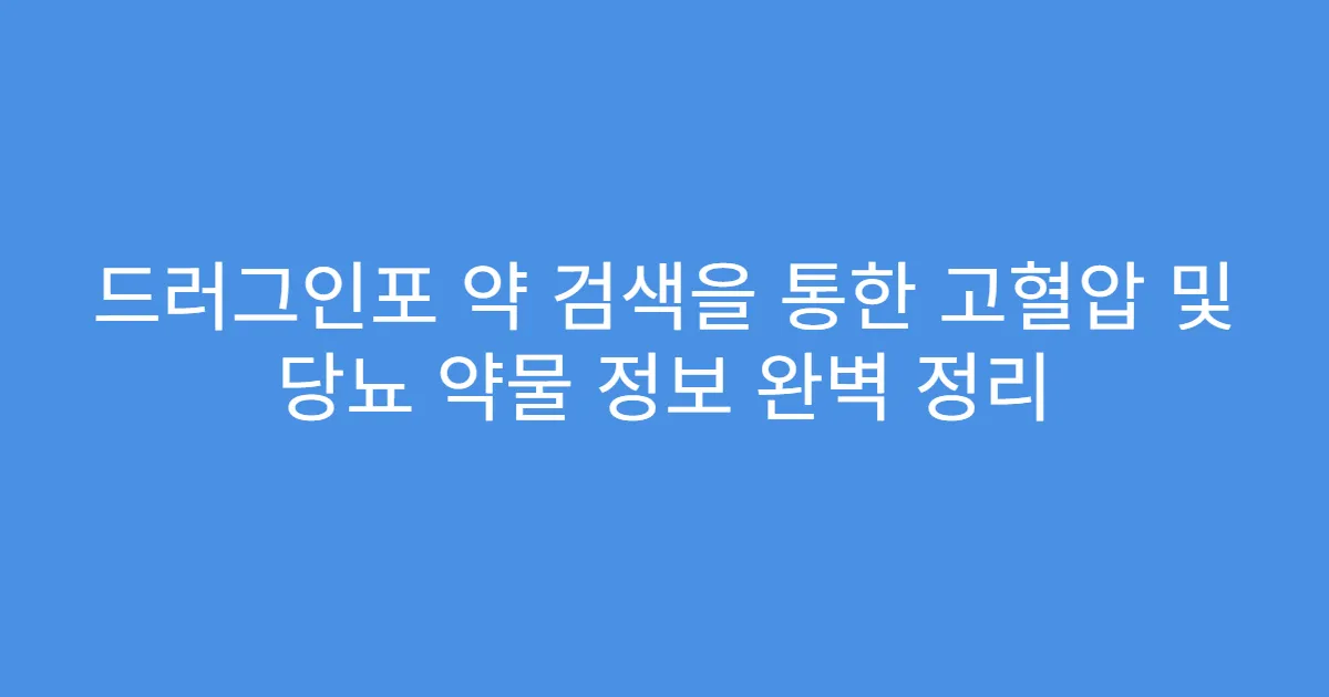 드러그인포 약 검색을 통한 고혈압 및 당뇨 약물 정보 완벽 정리