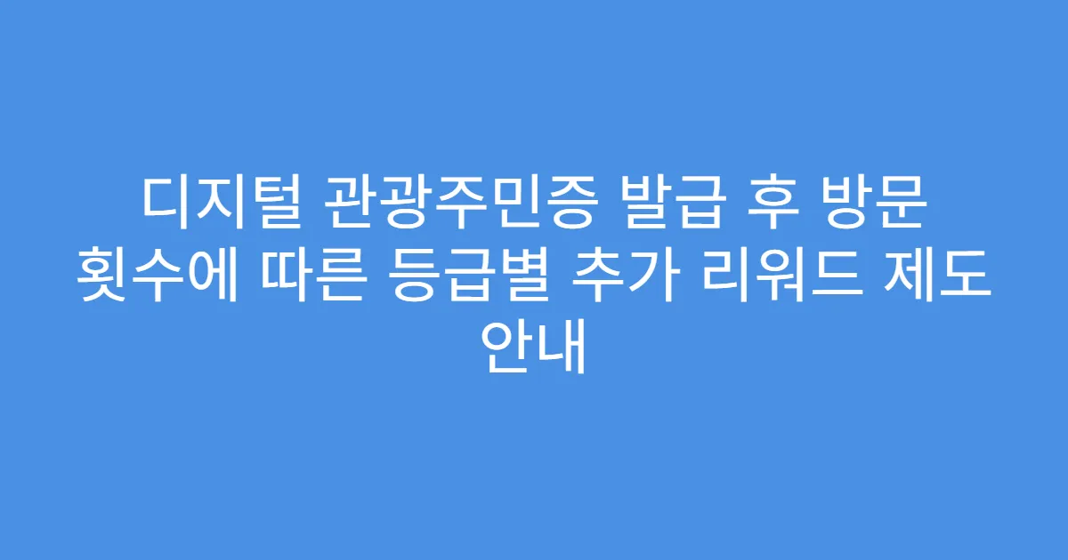 디지털 관광주민증 발급 후 방문 횟수에 따른 등급별 추가 리워드 제도 안내