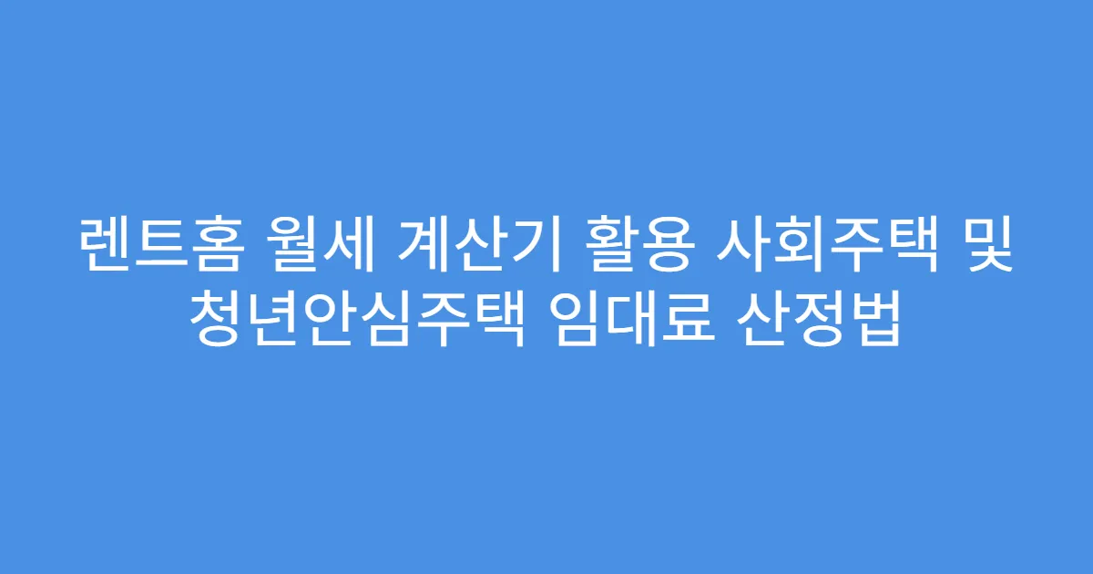 렌트홈 월세 계산기 활용 사회주택 및 청년안심주택 임대료 산정법