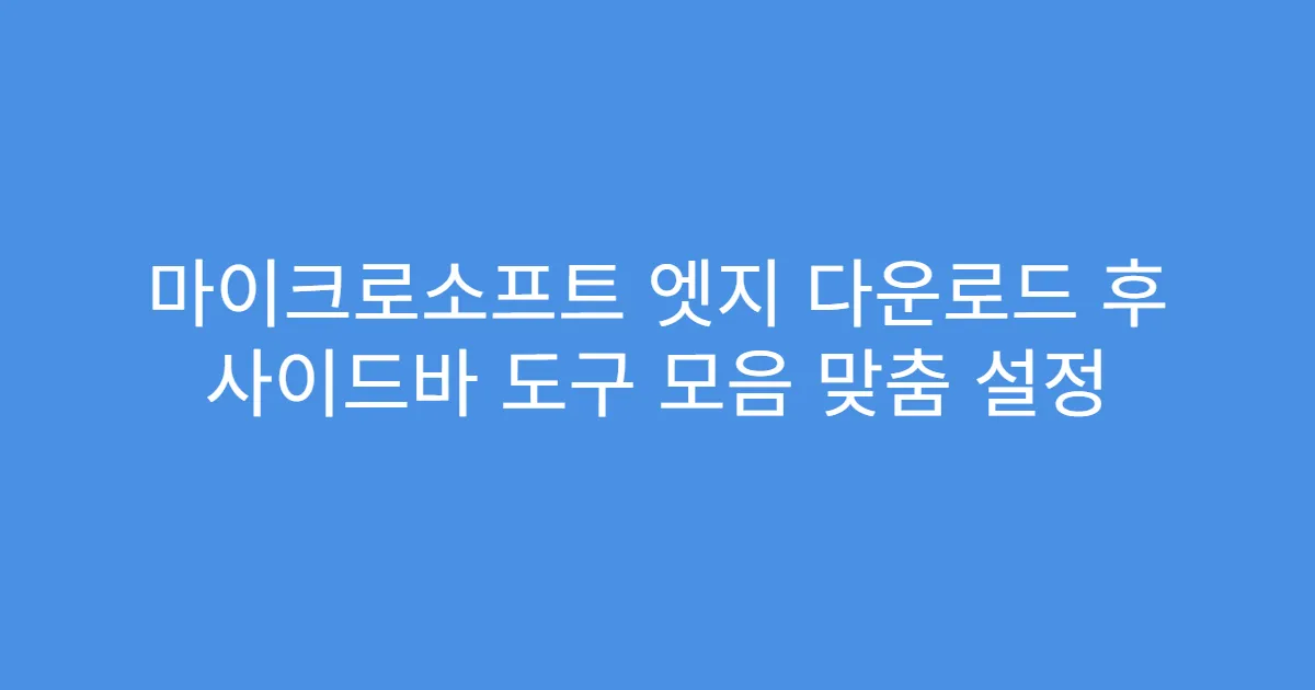 마이크로소프트 엣지 다운로드 후 사이드바 도구 모음 맞춤 설정