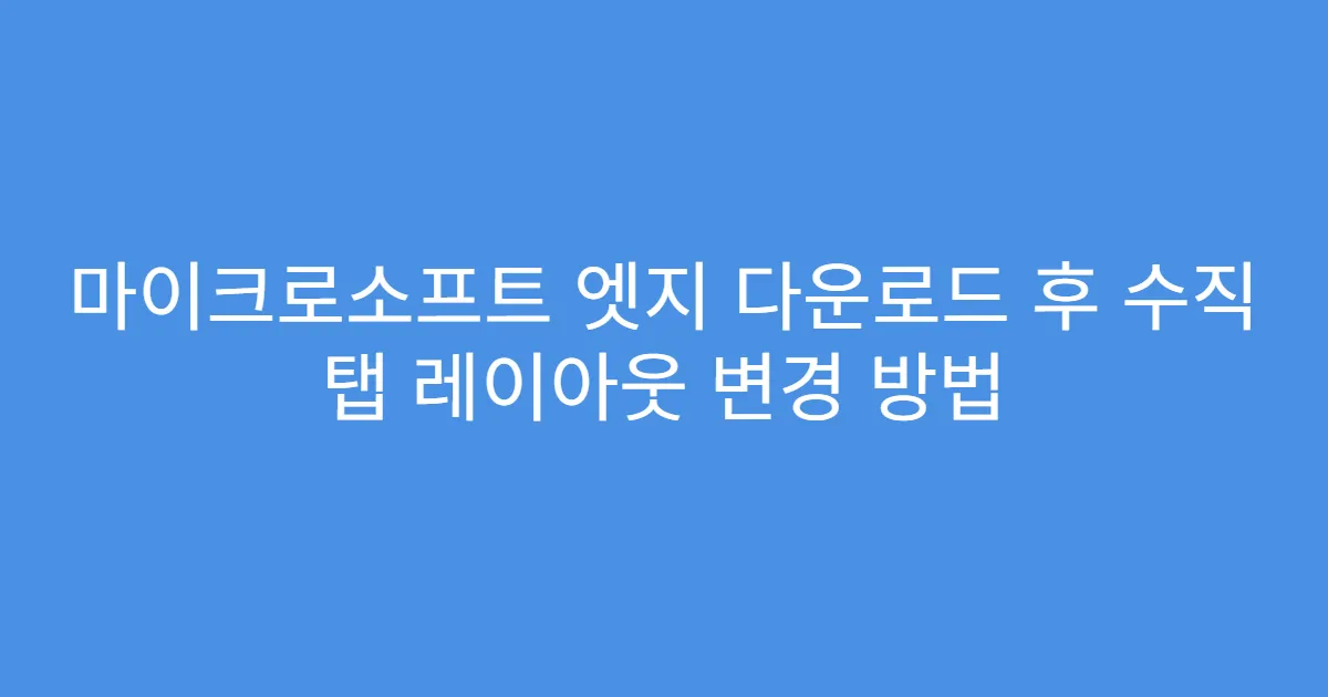 마이크로소프트 엣지 다운로드 후 수직 탭 레이아웃 변경 방법