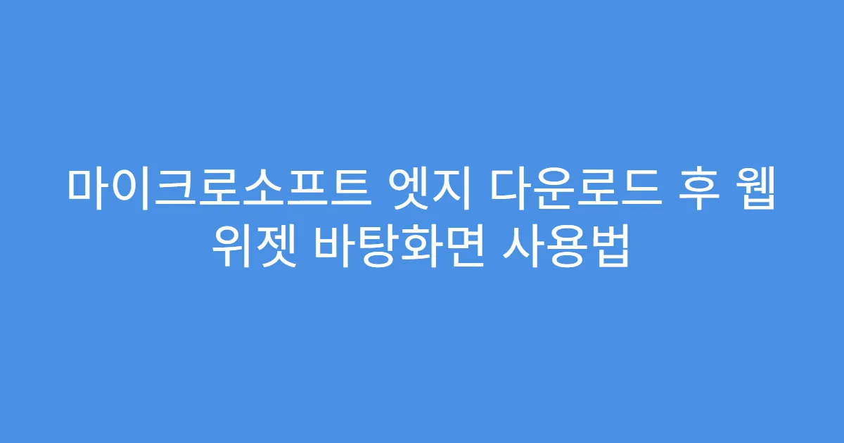 마이크로소프트 엣지 다운로드 후 웹 위젯 바탕화면 사용법