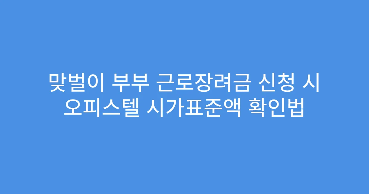 맞벌이 부부 근로장려금 신청 시 오피스텔 시가표준액 확인법