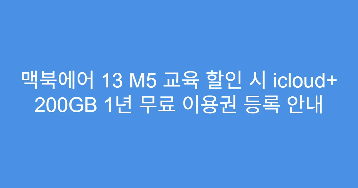 맥북에어 13 M5 교육 할인 시 icloud+ 200GB 1년 무료 이용권 등록 안내