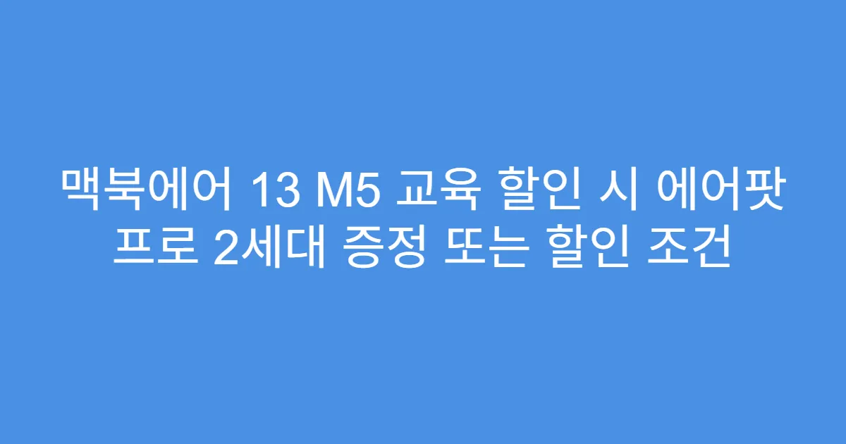 맥북에어 13 M5 교육 할인 시 에어팟 프로 2세대 증정 또는 할인 조건