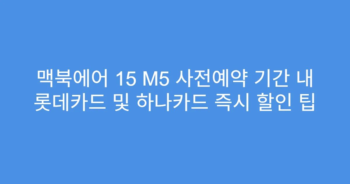 맥북에어 15 M5 사전예약 기간 내 롯데카드 및 하나카드 즉시 할인 팁