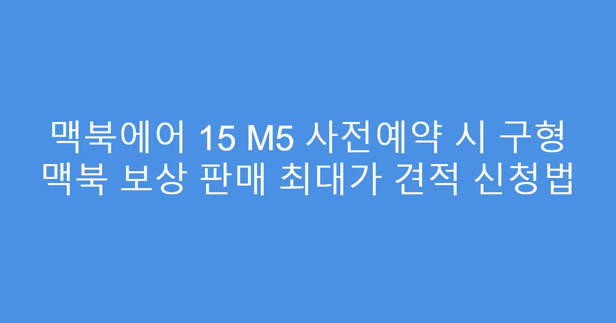 맥북에어 15 M5 사전예약 시 구형 맥북 보상 판매 최대가 견적 신청법