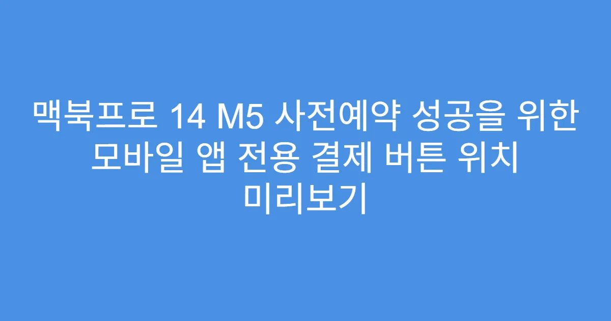 맥북프로 14 M5 사전예약 성공을 위한 모바일 앱 전용 결제 버튼 위치 미리보기