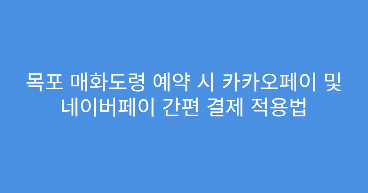 목포 매화도령 예약 시 카카오페이 및 네이버페이 간편 결제 적용법