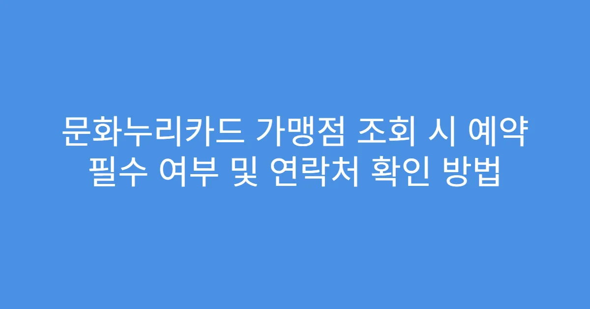 문화누리카드 가맹점 조회 시 예약 필수 여부 및 연락처 확인 방법