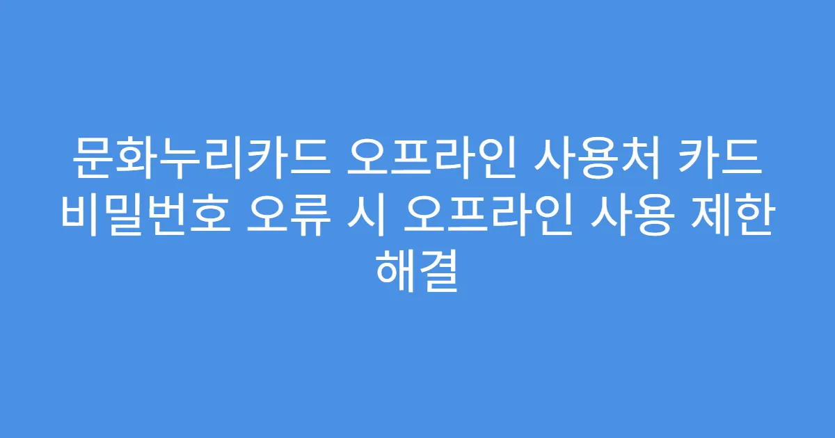 문화누리카드 오프라인 사용처 카드 비밀번호 오류 시 오프라인 사용 제한 해결