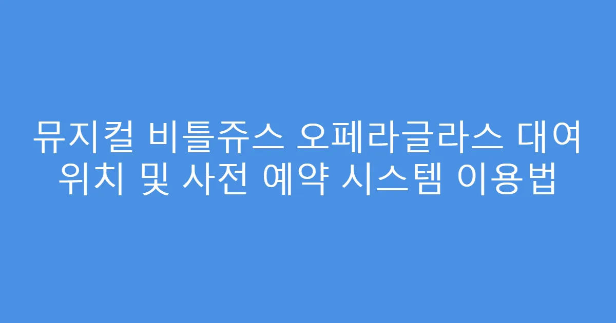 뮤지컬 비틀쥬스 오페라글라스 대여 위치 및 사전 예약 시스템 이용법