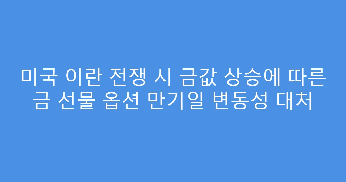 미국 이란 전쟁 시 금값 상승에 따른 금 선물 옵션 만기일 변동성 대처