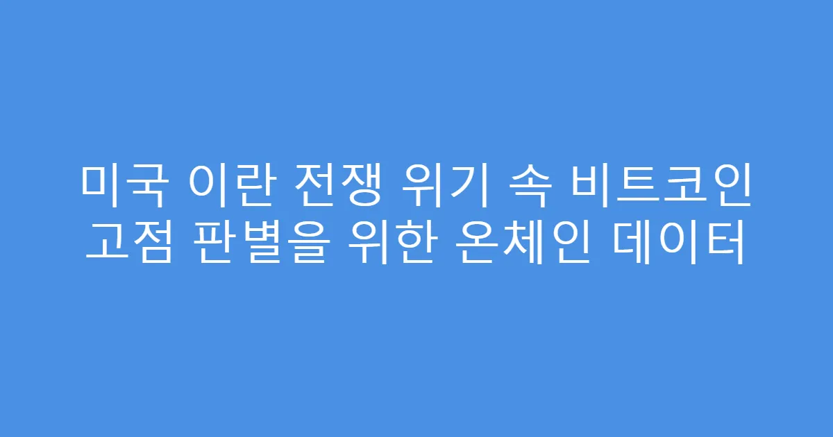 미국 이란 전쟁 위기 속 비트코인 고점 판별을 위한 온체인 데이터