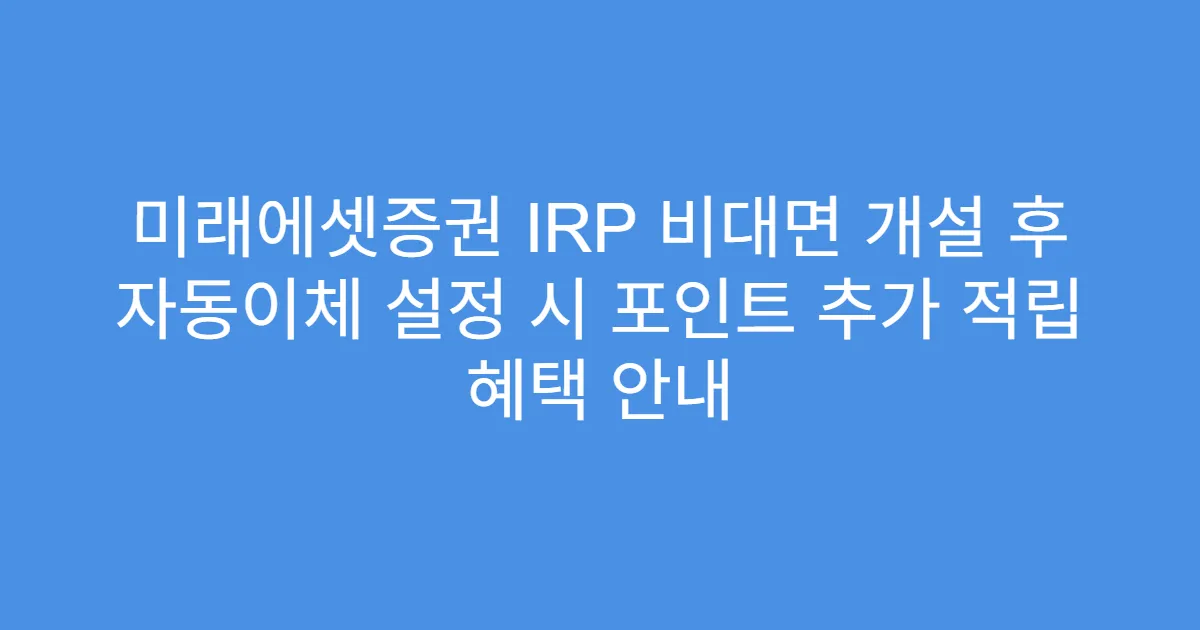 미래에셋증권 IRP 비대면 개설 후 자동이체 설정 시 포인트 추가 적립 혜택 안내