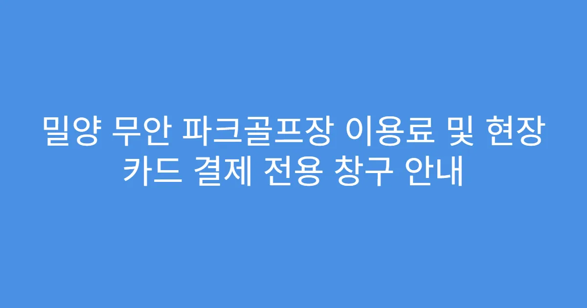 밀양 무안 파크골프장 이용료 및 현장 카드 결제 전용 창구 안내