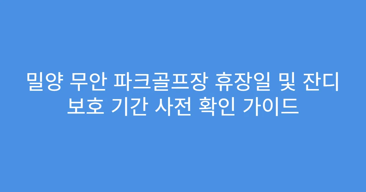 밀양 무안 파크골프장 휴장일 및 잔디 보호 기간 사전 확인 가이드