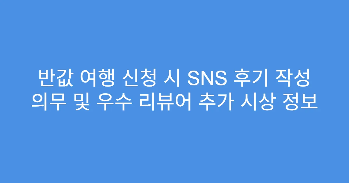 반값 여행 신청 시 SNS 후기 작성 의무 및 우수 리뷰어 추가 시상 정보