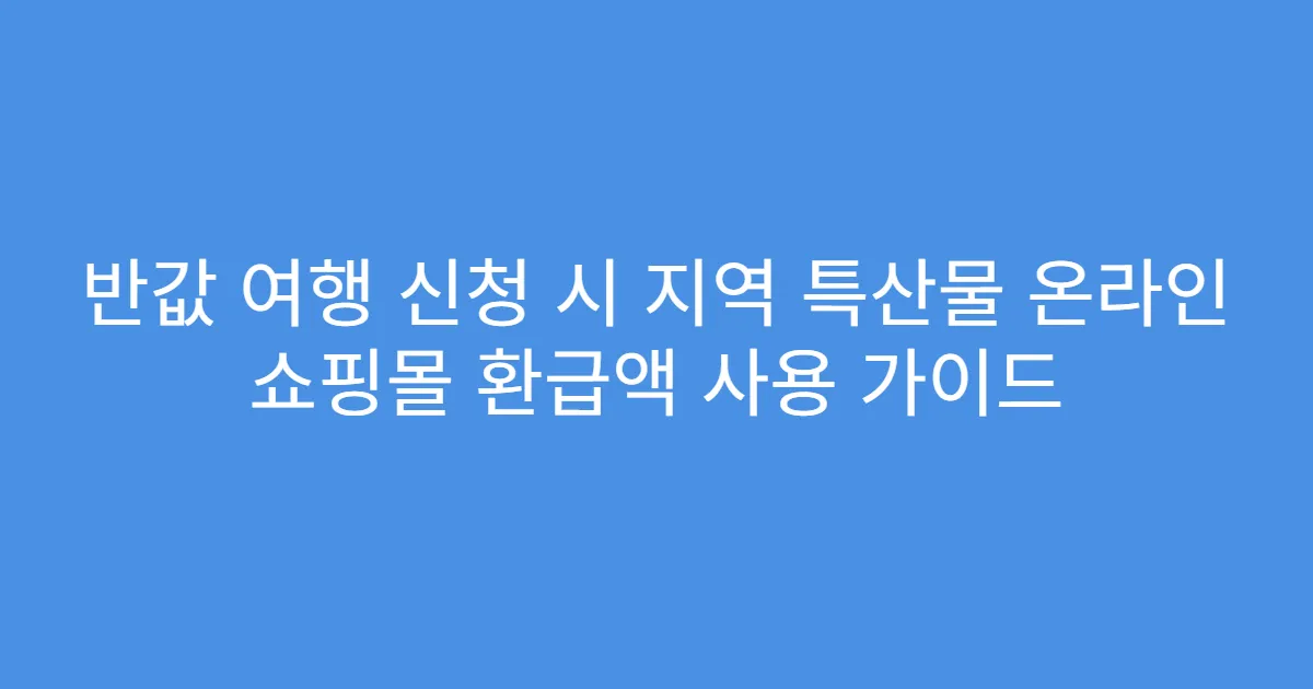 반값 여행 신청 시 지역 특산물 온라인 쇼핑몰 환급액 사용 가이드