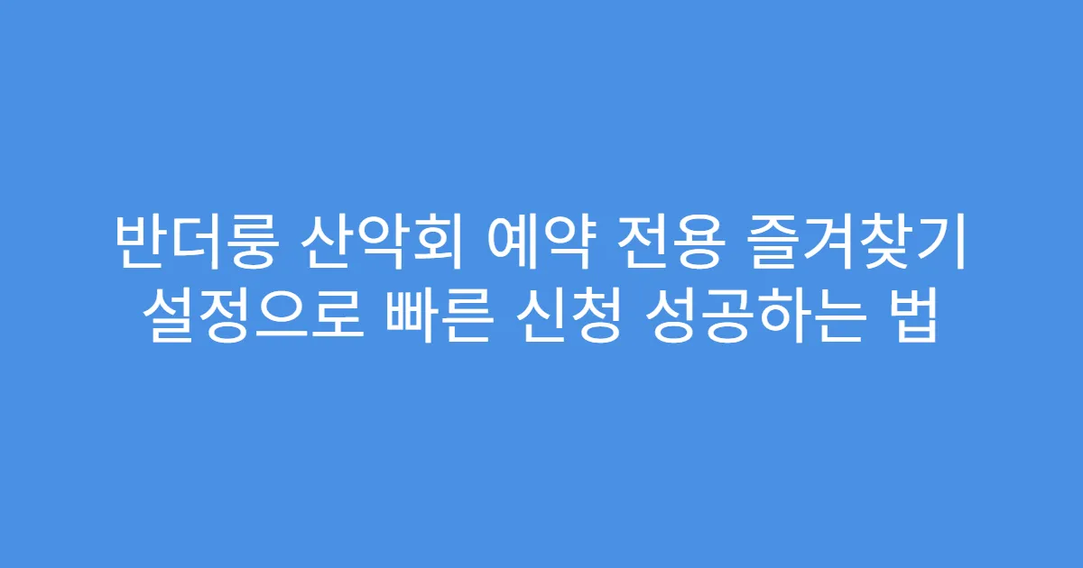 반더룽 산악회 예약 전용 즐겨찾기 설정으로 빠른 신청 성공하는 법