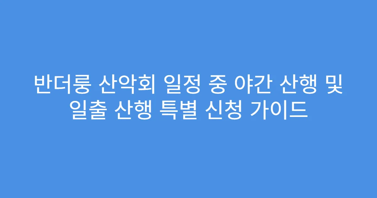 반더룽 산악회 일정 중 야간 산행 및 일출 산행 특별 신청 가이드