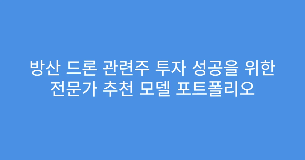 방산 드론 관련주 투자 성공을 위한 전문가 추천 모델 포트폴리오