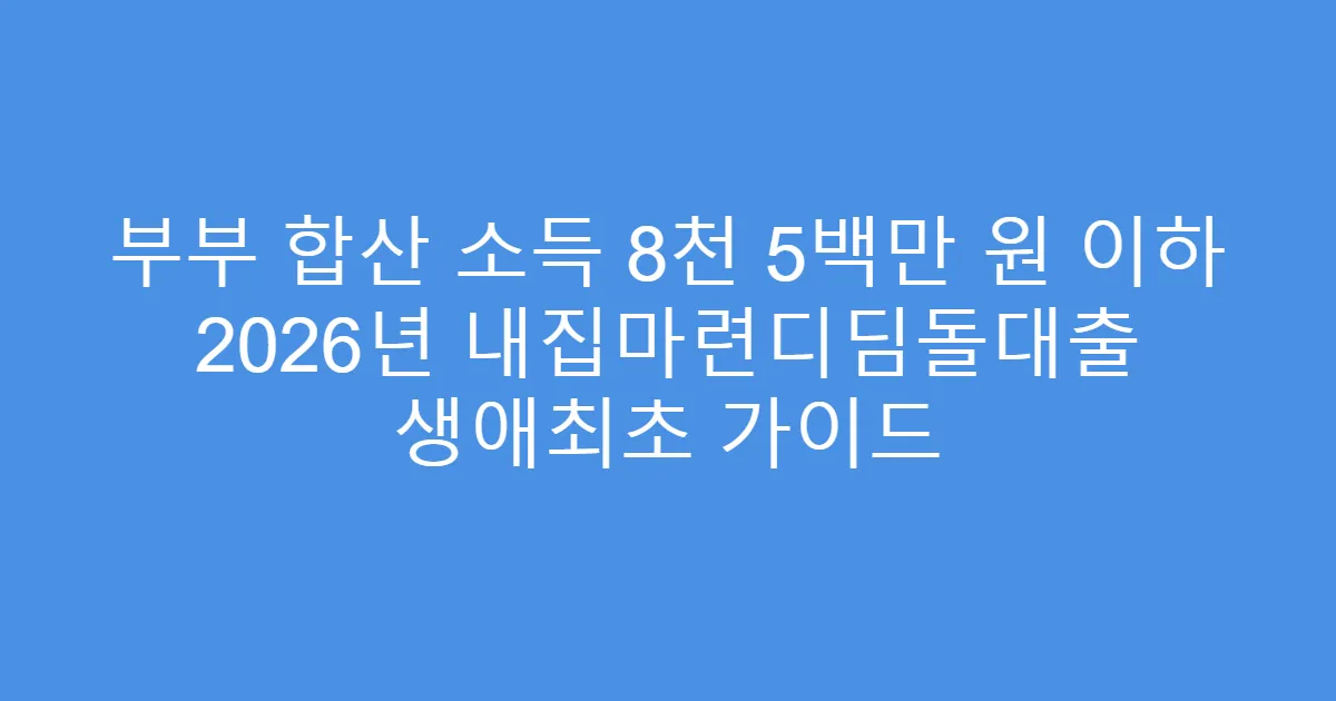 부부 합산 소득 8천 5백만 원 이하 2026년 내집마련디딤돌대출 생애최초 가이드