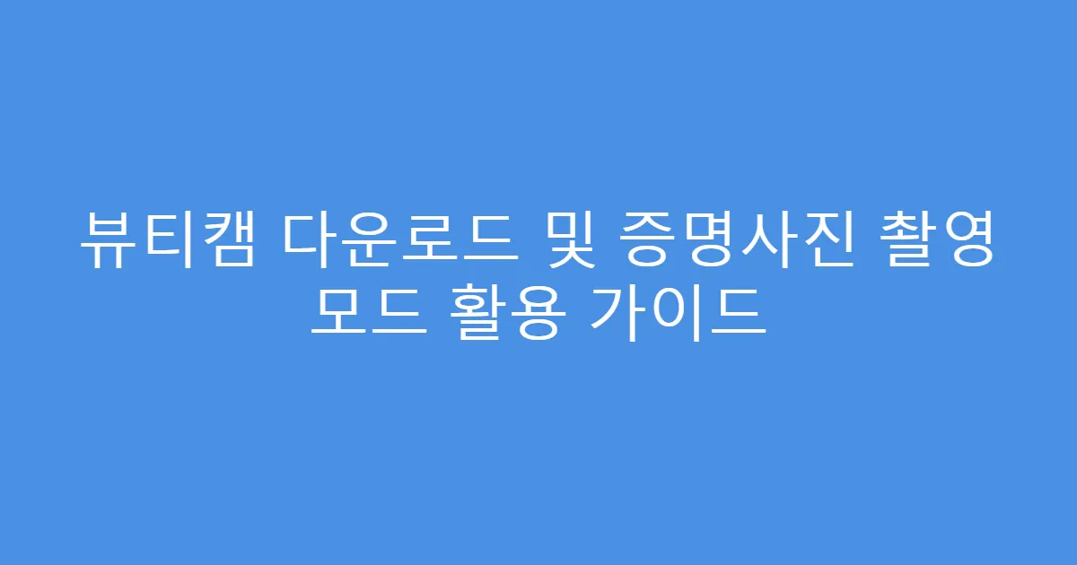뷰티캠 다운로드 및 증명사진 촬영 모드 활용 가이드