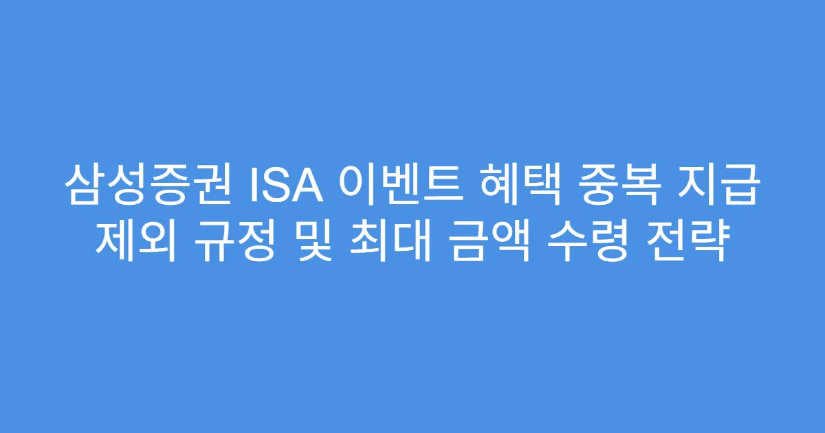 삼성증권 ISA 이벤트 혜택 중복 지급 제외 규정 및 최대 금액 수령 전략