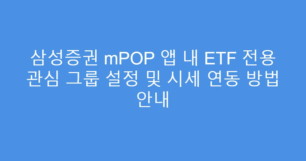 삼성증권 mPOP 앱 내 ETF 전용 관심 그룹 설정 및 시세 연동 방법 안내