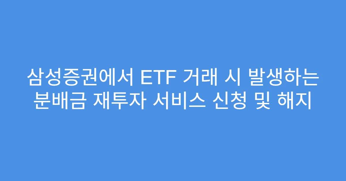 삼성증권에서 ETF 거래 시 발생하는 분배금 재투자 서비스 신청 및 해지