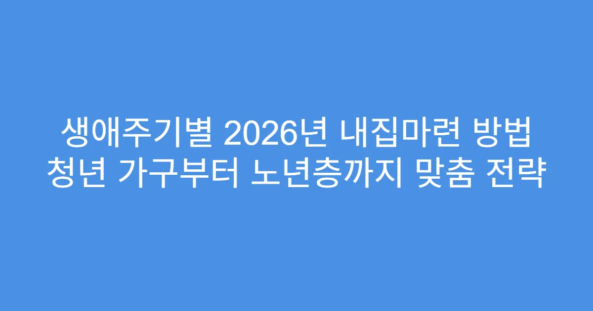 생애주기별 2026년 내집마련 방법 청년 가구부터 노년층까지 맞춤 전략