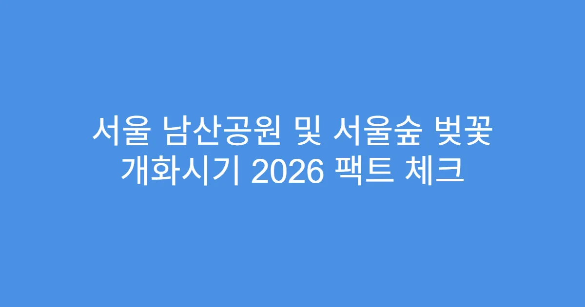 서울 남산공원 및 서울숲 벚꽃 개화시기 2026 팩트 체크