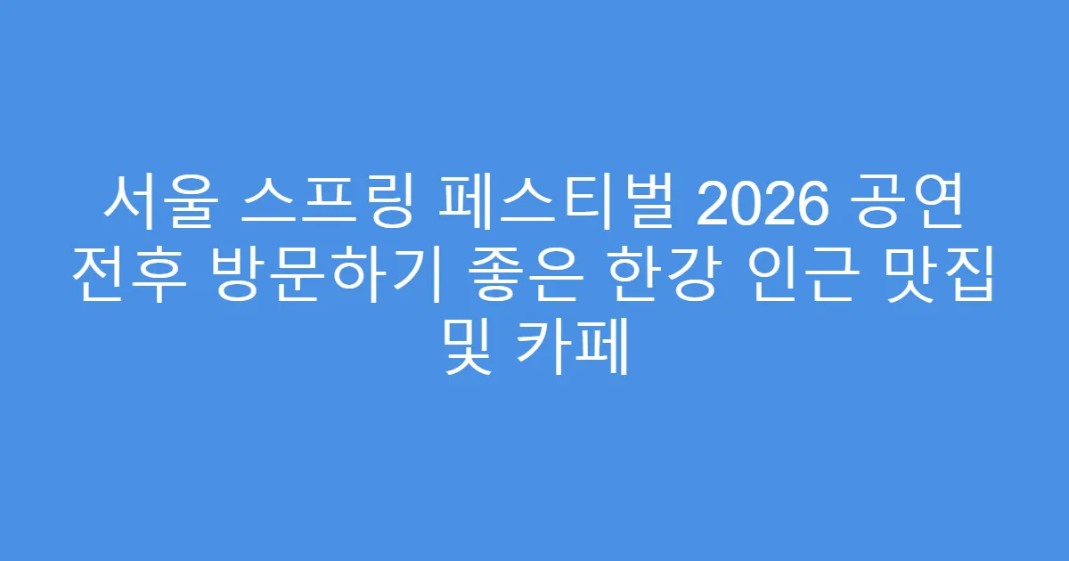 서울 스프링 페스티벌 2026 공연 전후 방문하기 좋은 한강 인근 맛집 및 카페