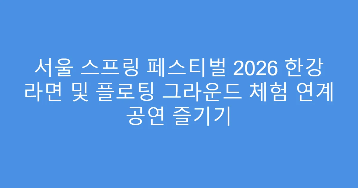 서울 스프링 페스티벌 2026 한강 라면 및 플로팅 그라운드 체험 연계 공연 즐기기
