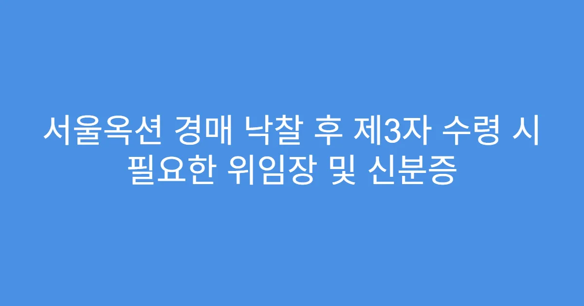서울옥션 경매 낙찰 후 제3자 수령 시 필요한 위임장 및 신분증